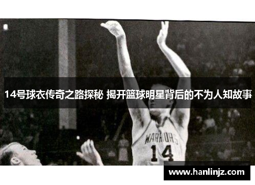 14号球衣传奇之路探秘 揭开篮球明星背后的不为人知故事
